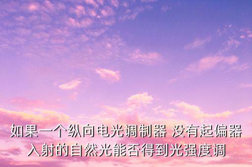 如果一個縱向電光調制器 沒有起偏器入射的自然光能否得到光強度調