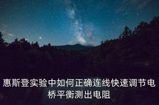 惠斯登實(shí)驗(yàn)中如何正確連線快速調(diào)節(jié)電橋平衡測(cè)出電阻