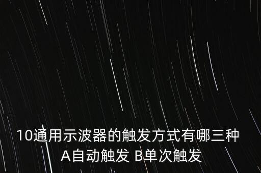 10通用示波器的觸發(fā)方式有哪三種  A自動觸發(fā) B單次觸發(fā)