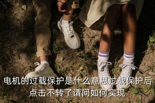 電機(jī)的過載保護(hù)是什么意思過載保護(hù)后點(diǎn)擊不轉(zhuǎn)了請(qǐng)問如何實(shí)現(xiàn)