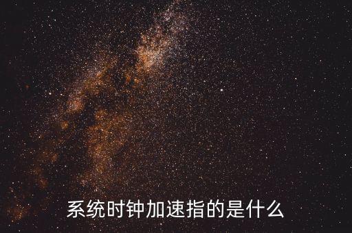 系統(tǒng)時(shí)鐘加速指的是什么