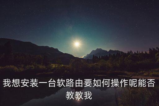 我想安裝一臺(tái)軟路由要如何操作呢能否教教我