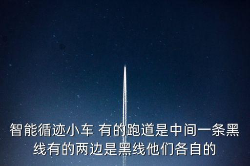 智能循跡小車 有的跑道是中間一條黑線有的兩邊是黑線他們各自的