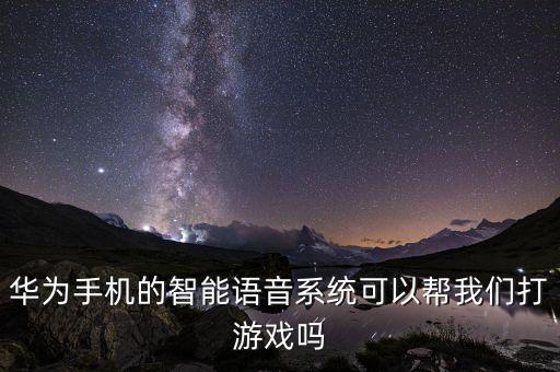 華為手機的智能語音系統(tǒng)可以幫我們打游戲嗎