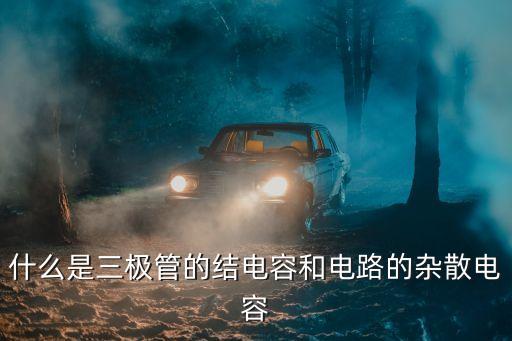 什么是三極管的結(jié)電容和電路的雜散電容