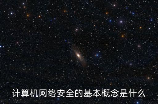 計(jì)算機(jī)網(wǎng)絡(luò)安全的基本概念是什么