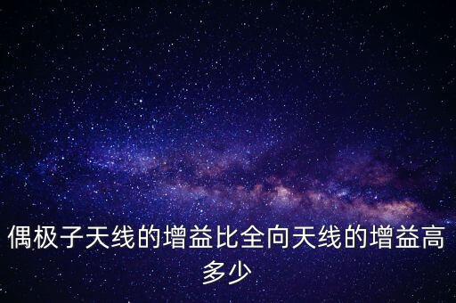 偶極子天線的增益比全向天線的增益高多少