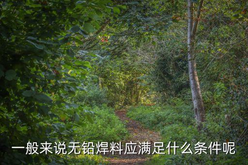 一般來說無鉛焊料應(yīng)滿足什么條件呢