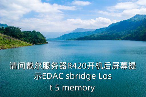請問戴爾服務器R420開機后屏幕提示EDAC sbridge Lost 5 memory