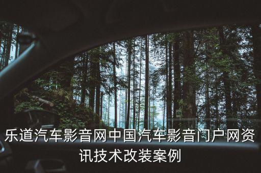 樂道汽車影音網(wǎng)中國汽車影音門戶網(wǎng)資訊技術(shù)改裝案例