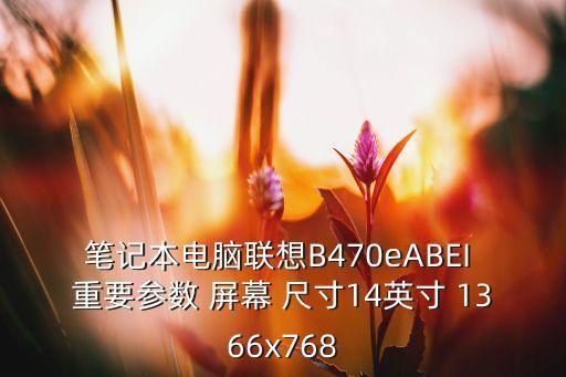 聯(lián)想b470e，筆記本電腦聯(lián)想B470eABEI 重要參數(shù) 屏幕 尺寸14英寸 1366x768