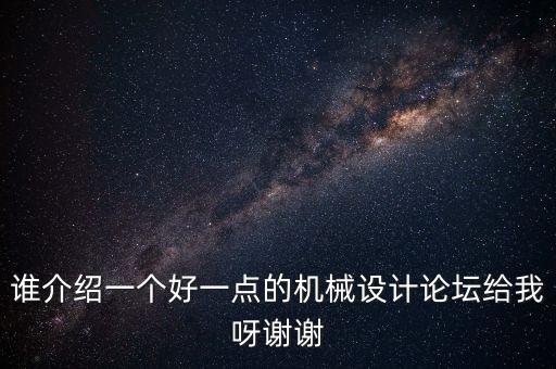 誰介紹一個好一點的機械設(shè)計論壇給我呀謝謝