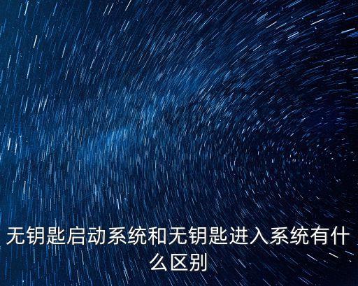 無(wú)鑰匙進(jìn)入系統(tǒng)，無(wú)鑰匙啟動(dòng)系統(tǒng)和無(wú)鑰匙進(jìn)入系統(tǒng)有什么區(qū)別