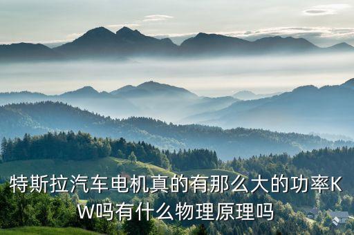 特斯拉汽車電機(jī)真的有那么大的功率KW嗎有什么物理原理嗎