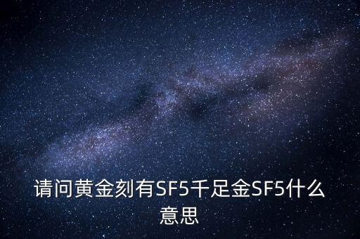 請問黃金刻有SF5千足金SF5什么意思