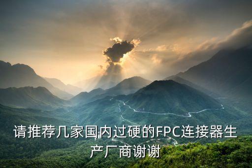 其他連接器生產(chǎn)廠家，請推薦幾家國內(nèi)過硬的FPC連接器生產(chǎn)廠商謝謝