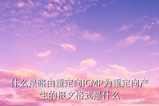什么是路由重定向ICMP為重定向產(chǎn)生的報(bào)文格式是什么