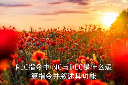 PLC指令中INC與DEC是什么運(yùn)算指令并敘述其功能