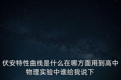 伏安特性曲線是什么在哪方面用到高中物理實驗中誰給我說下