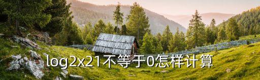 log2x21不等于0怎樣計算