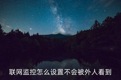 聯(lián)網(wǎng)監(jiān)控，聯(lián)網(wǎng)監(jiān)控怎么設(shè)置不會被外人看到