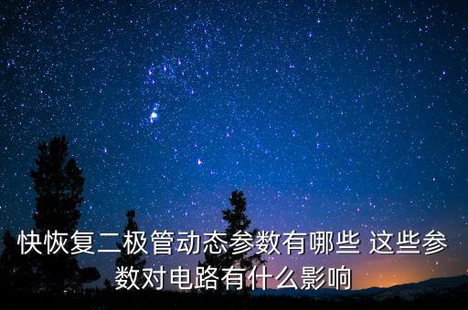 快恢復(fù)二極管動態(tài)參數(shù)有哪些 這些參數(shù)對電路有什么影響