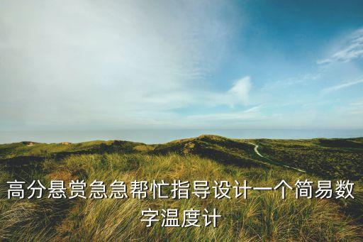 高分懸賞急急幫忙指導(dǎo)設(shè)計一個簡易數(shù)字溫度計