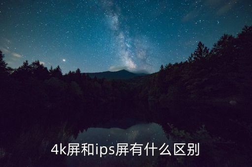 4k屏幕，4k屏和ips屏有什么區(qū)別
