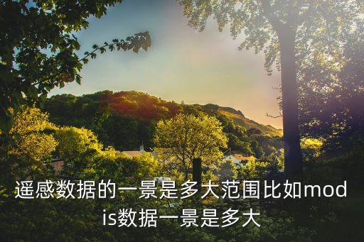 遙感數(shù)據(jù)的一景是多大范圍比如modis數(shù)據(jù)一景是多大