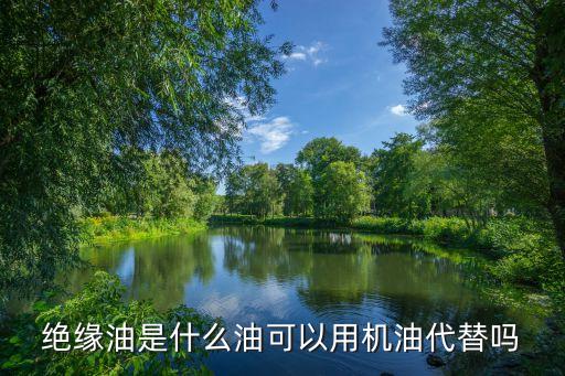 絕緣油是什么油可以用機(jī)油代替嗎