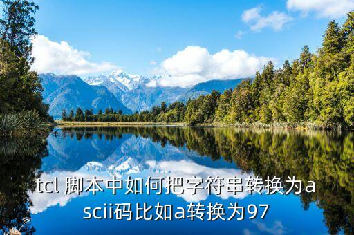 tcl 腳本中如何把字符串轉換為ascii碼比如a轉換為97