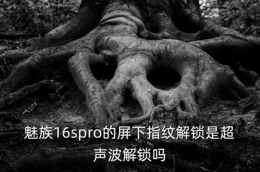 魅族16spro的屏下指紋解鎖是超聲波解鎖嗎