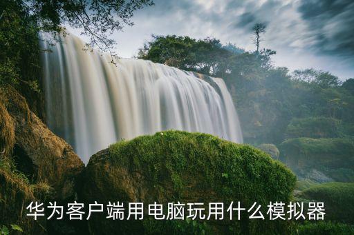 華為客戶端用電腦玩用什么模擬器