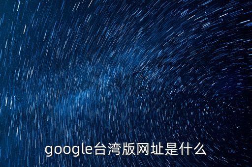 臺(tái)灣谷歌，google臺(tái)灣版網(wǎng)址是什么