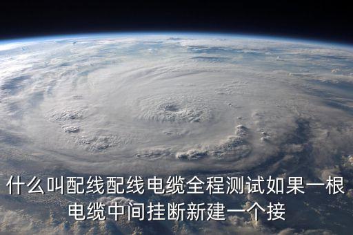 配線，什么叫配線配線電纜全程測試如果一根電纜中間掛斷新建一個(gè)接