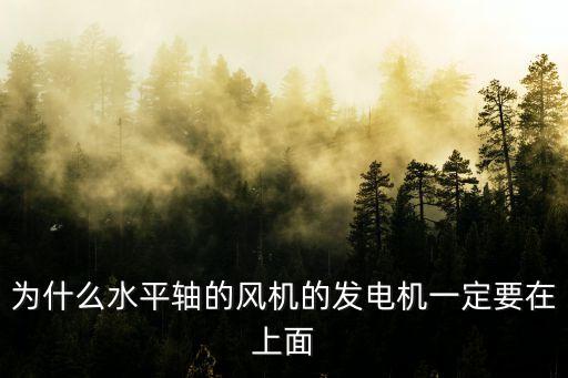 為什么水平軸的風(fēng)機(jī)的發(fā)電機(jī)一定要在上面