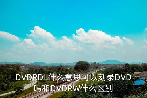 DVDRDL什么意思可以刻錄DVD嗎和DVDRW什么區(qū)別