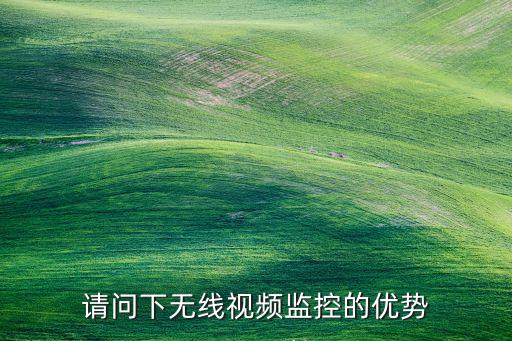 請(qǐng)問下無線視頻監(jiān)控的優(yōu)勢(shì)