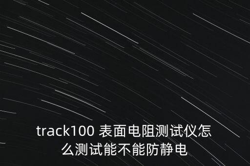 track100 表面電阻測(cè)試儀怎么測(cè)試能不能防靜電