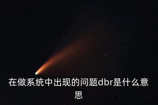 在做系統(tǒng)中出現(xiàn)的問(wèn)題dbr是什么意思