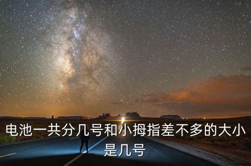 電池一共分幾號(hào)和小拇指差不多的大小是幾號(hào)