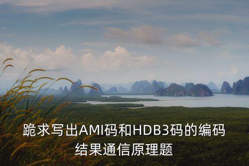跪求寫(xiě)出AMI碼和HDB3碼的編碼結(jié)果通信原理題