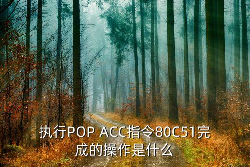 執(zhí)行POP ACC指令80C51完成的操作是什么
