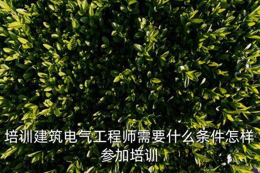 培訓(xùn)建筑電氣工程師需要什么條件怎樣參加培訓(xùn)
