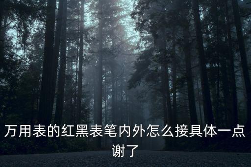 萬(wàn)用表的紅黑表筆內(nèi)外怎么接具體一點(diǎn)謝了