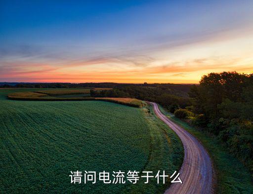電流是什么，請問電流等于什么