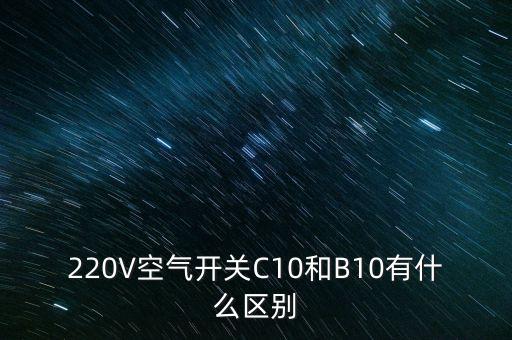 220V空氣開關(guān)C10和B10有什么區(qū)別
