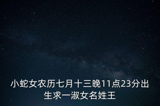 小蛇女農(nóng)歷七月十三晚11點23分出生求一淑女名姓王