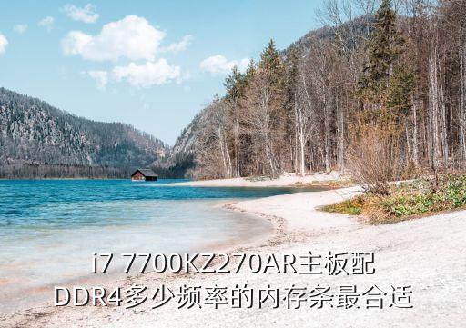 i7 7700KZ270AR主板配DDR4多少頻率的內(nèi)存條最合適