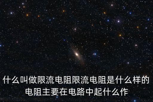 什么叫做限流電阻限流電阻是什么樣的電阻主要在電路中起什么作